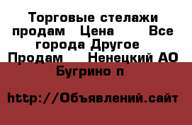 Торговые стелажи продам › Цена ­ 1 - Все города Другое » Продам   . Ненецкий АО,Бугрино п.